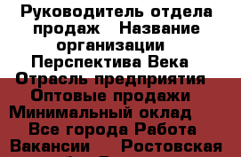 Руководитель отдела продаж › Название организации ­ Перспектива Века › Отрасль предприятия ­ Оптовые продажи › Минимальный оклад ­ 1 - Все города Работа » Вакансии   . Ростовская обл.,Донецк г.